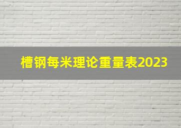 槽钢每米理论重量表2023