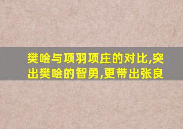 樊哙与项羽项庄的对比,突出樊哙的智勇,更带出张良