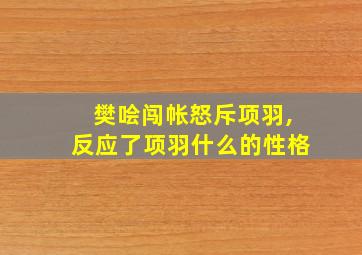 樊哙闯帐怒斥项羽,反应了项羽什么的性格