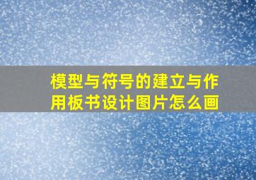 模型与符号的建立与作用板书设计图片怎么画