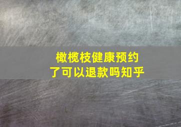 橄榄枝健康预约了可以退款吗知乎