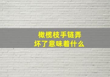 橄榄枝手链弄坏了意味着什么