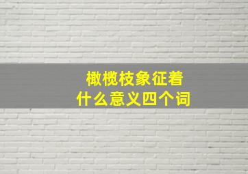 橄榄枝象征着什么意义四个词