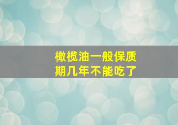 橄榄油一般保质期几年不能吃了