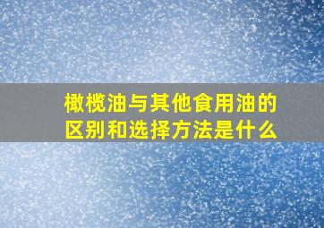 橄榄油与其他食用油的区别和选择方法是什么