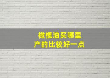 橄榄油买哪里产的比较好一点