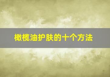 橄榄油护肤的十个方法