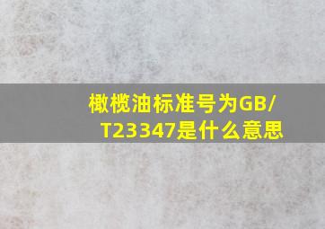 橄榄油标准号为GB/T23347是什么意思