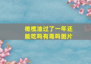 橄榄油过了一年还能吃吗有毒吗图片