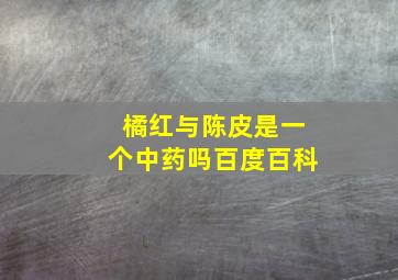 橘红与陈皮是一个中药吗百度百科