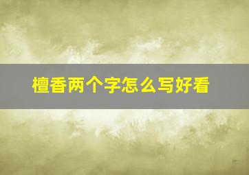 檀香两个字怎么写好看