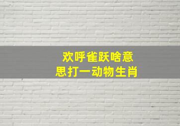 欢呼雀跃啥意思打一动物生肖