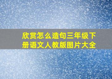 欣赏怎么造句三年级下册语文人教版图片大全