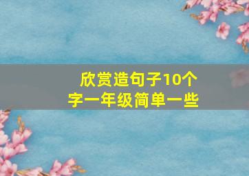 欣赏造句子10个字一年级简单一些