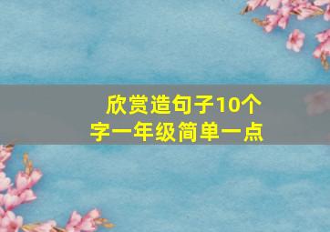 欣赏造句子10个字一年级简单一点