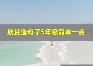 欣赏造句子5年级简单一点