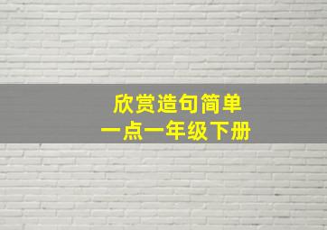 欣赏造句简单一点一年级下册