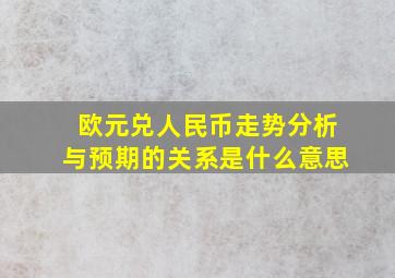 欧元兑人民币走势分析与预期的关系是什么意思