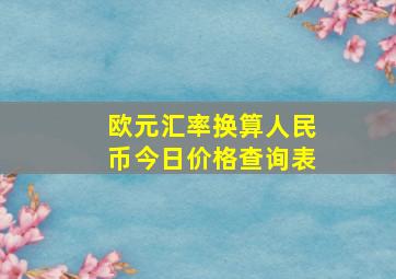 欧元汇率换算人民币今日价格查询表