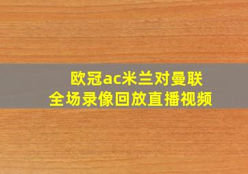 欧冠ac米兰对曼联全场录像回放直播视频