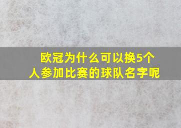 欧冠为什么可以换5个人参加比赛的球队名字呢