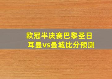 欧冠半决赛巴黎圣日耳曼vs曼城比分预测