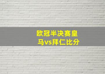 欧冠半决赛皇马vs拜仁比分