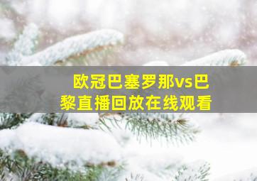 欧冠巴塞罗那vs巴黎直播回放在线观看