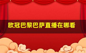 欧冠巴黎巴萨直播在哪看