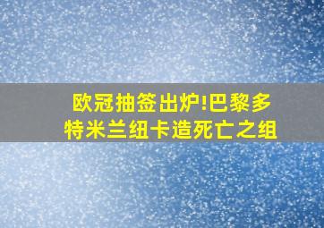 欧冠抽签出炉!巴黎多特米兰纽卡造死亡之组