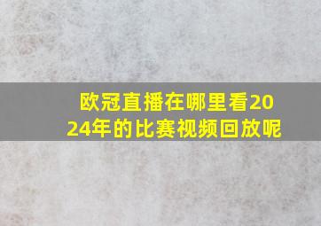 欧冠直播在哪里看2024年的比赛视频回放呢