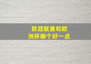 欧冠联赛和欧洲杯哪个好一点