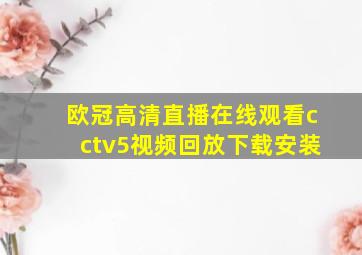 欧冠高清直播在线观看cctv5视频回放下载安装