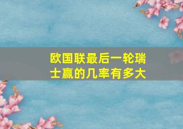 欧国联最后一轮瑞士赢的几率有多大