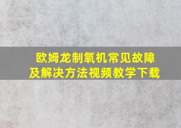 欧姆龙制氧机常见故障及解决方法视频教学下载