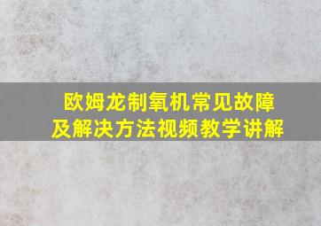 欧姆龙制氧机常见故障及解决方法视频教学讲解