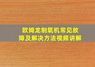 欧姆龙制氧机常见故障及解决方法视频讲解