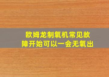 欧姆龙制氧机常见故障开始可以一会无氧出