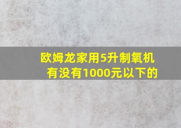 欧姆龙家用5升制氧机有没有1000元以下的