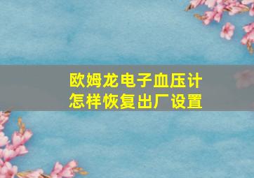 欧姆龙电子血压计怎样恢复出厂设置