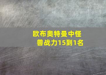 欧布奥特曼中怪兽战力15到1名