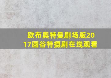 欧布奥特曼剧场版2017圆谷特摄剧在线观看