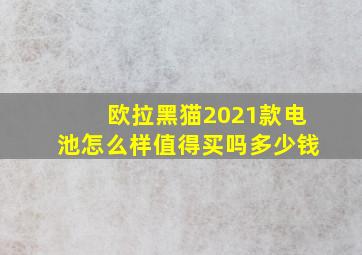 欧拉黑猫2021款电池怎么样值得买吗多少钱