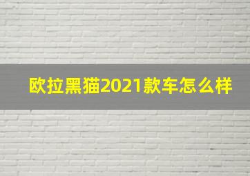 欧拉黑猫2021款车怎么样