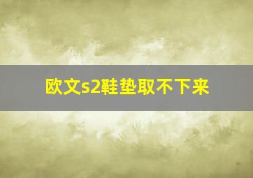 欧文s2鞋垫取不下来