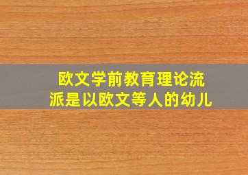 欧文学前教育理论流派是以欧文等人的幼儿