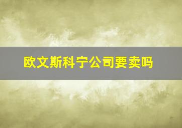 欧文斯科宁公司要卖吗