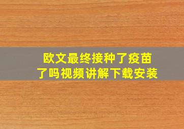 欧文最终接种了疫苗了吗视频讲解下载安装