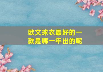 欧文球衣最好的一款是哪一年出的呢