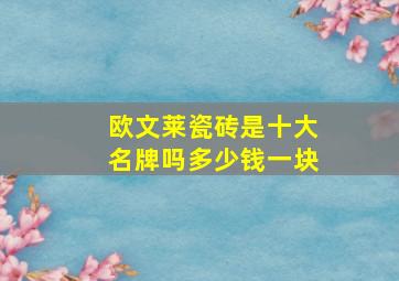 欧文莱瓷砖是十大名牌吗多少钱一块